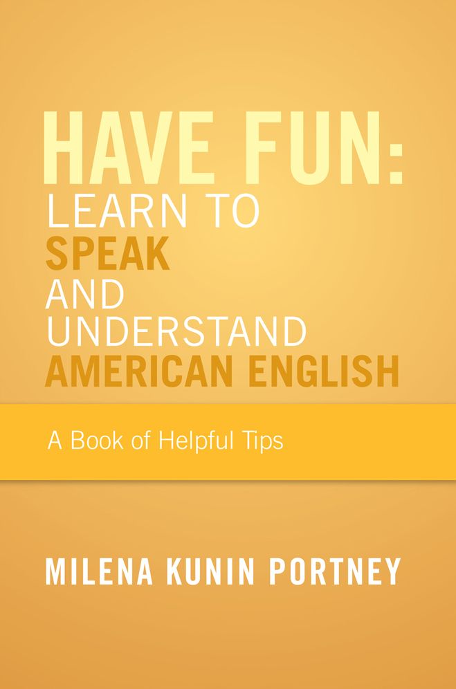 Have Fun: Learn To Speak and Understand American English: or What You Don't Know Might Hurt You