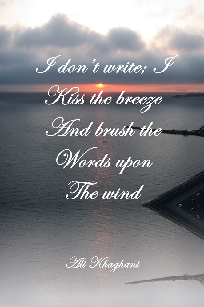 I don't write; I kiss the breeze and Brush the words on the wind: and Brush the words on the wind