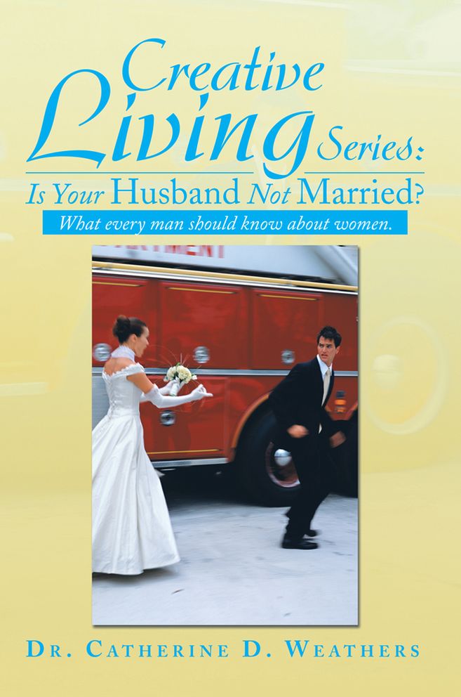 Creative Living Series: Is Your Husband Not Married?: What every man should know about women.
