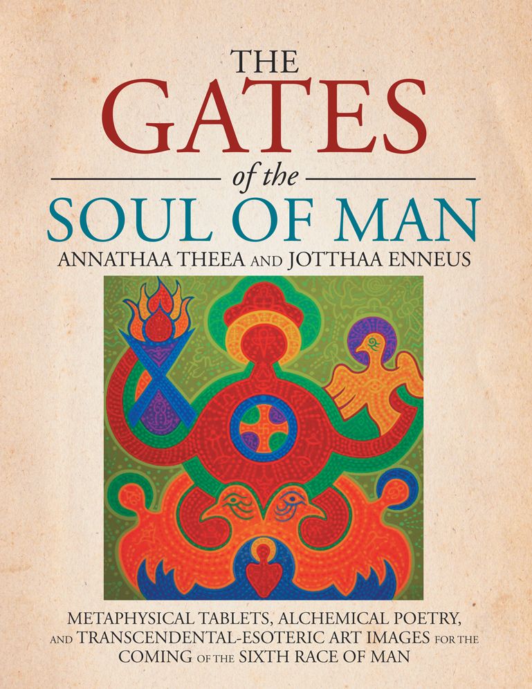 THE GATES OF THE SOUL OF MAN: METAPHYSICAL TABLETS, ALCHEMICAL POETRY, AND TRANSCENDENTAL-ESOTERIC ART IMAGES FOR THE COMING OF THE SIXTH RACE OF MAN
