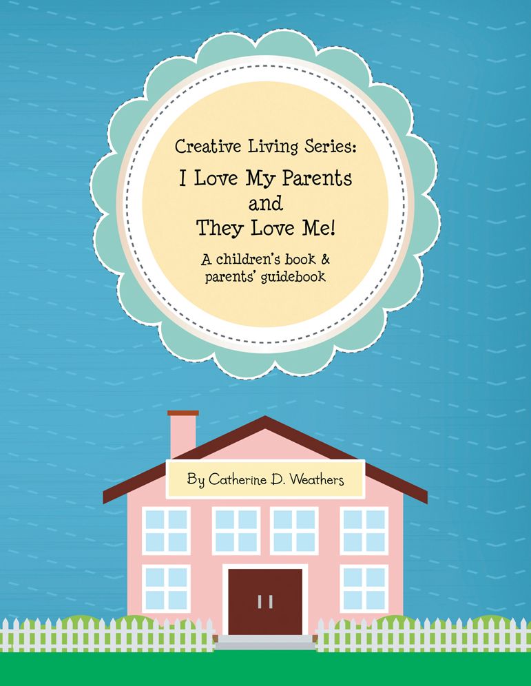 Creative Living Series: I Love My Parents and They Love Me!: A children's book & parents' guidebook