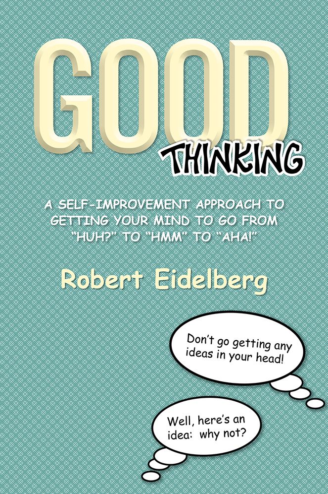 GOOD THINKING: A SELF-IMPROVEMENT APPROACH TO GETTING YOUR MIND TO GO FROM "HUH?" TO "HMM" TO "AHA!