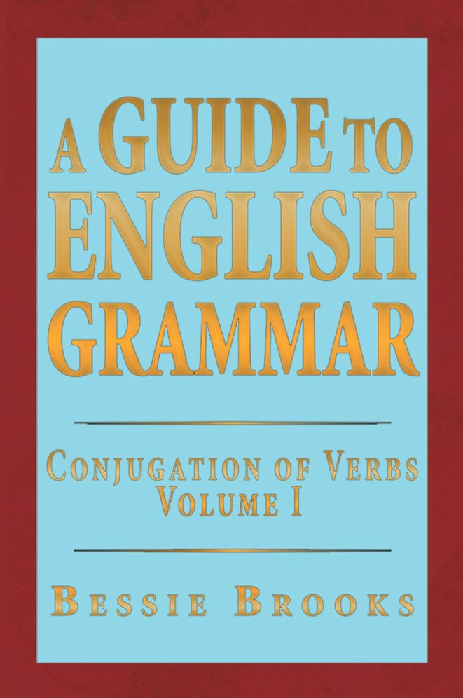 A Guide To English Grammar: Conjugation of Verbs Volume 1