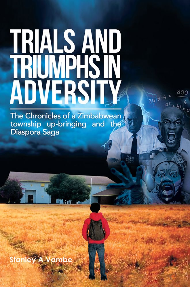 TRIALS AND TRIUMPHS IN ADVERSITY: The Chronicles of a Zimbabwean township up-bringing and the Diaspora Saga