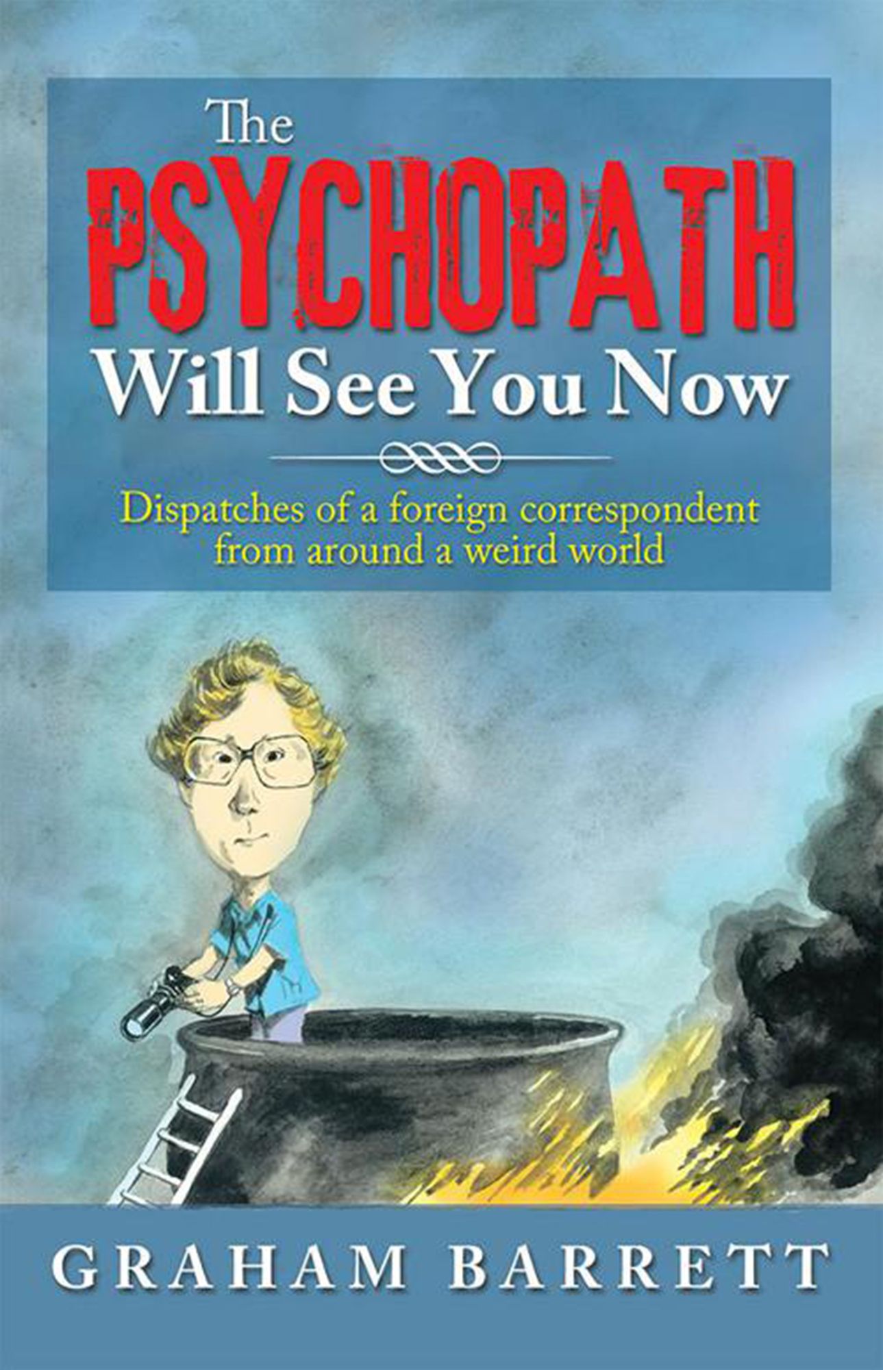 The Psychopath Will See You Now: Dispatches of a foreign correspondent from around a weird world