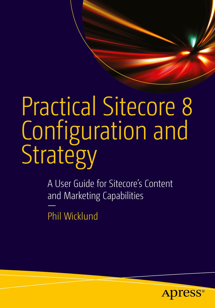 Practical Sitecore 8 Configuration and Strategy: A User Guide for Sitecore's Content and Marketing Capabilities