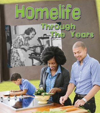 Home Life Through the Years : How Daily Life Has Changed in Living Memory
