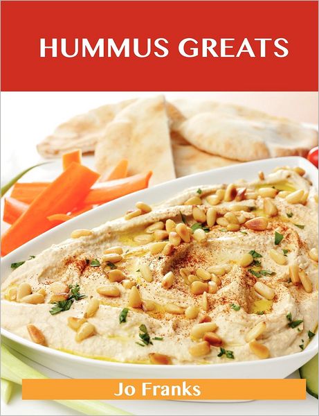 Hummus Greats: Delicious Hummus Recipes, the Top 40 Hummus Recipes