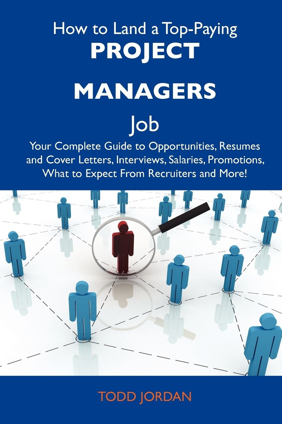 How to Land a Top-Paying Project Managers Job: Your Complete Guide to Opportunities, Resumes and Cover Letters, Interviews, Salaries, Promotions, What