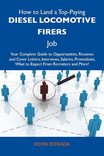 How to Land a Top-Paying Diesel locomotive firers Job: Your Complete Guide to Opportunities, Resumes and Cover Letters, Interviews, Salaries, Promotions, What to Expect From Recruiters and More