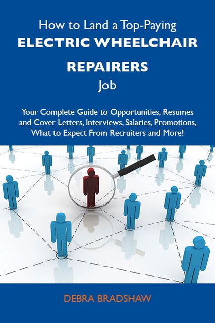 How to Land a Top-Paying Electric wheelchair repairers Job: Your Complete Guide to Opportunities, Resumes and Cover Letters, Interviews, Salaries, Promotions, What to Expect From Recruiters and More