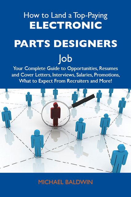 How to Land a Top-Paying Electronic parts designers Job: Your Complete Guide to Opportunities, Resumes and Cover Letters, Interviews, Salaries, Promotions, What to Expect From Recruiters and More