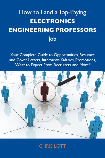 How to Land a Top-Paying Electronics engineering professors Job: Your Complete Guide to Opportunities, Resumes and Cover Letters, Interviews, Salaries, Promotions, What to Expect From Recruiters and More