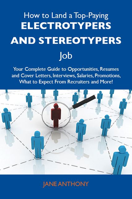 How to Land a Top-Paying Electrotypers and stereotypers Job: Your Complete Guide to Opportunities, Resumes and Cover Letters, Interviews, Salaries, Promotions, What to Expect From Recruiters and More