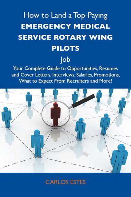 How to Land a Top-Paying Emergency medical service rotary wing pilots Job: Your Complete Guide to Opportunities, Resumes and Cover Letters, Interviews, Salaries, Promotions, What to Expect From Recruiters and More