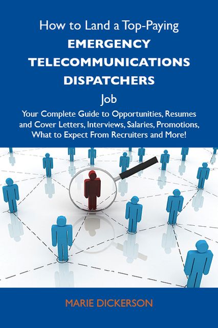 How to Land a Top-Paying Emergency telecommunications dispatchers Job: Your Complete Guide to Opportunities, Resumes and Cover Letters, Interviews, Salaries, Promotions, What to Expect From Recruiters and More