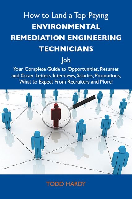 How to Land a Top-Paying Environmental remediation engineering technicians Job: Your Complete Guide to Opportunities, Resumes and Cover Letters, Interviews, Salaries, Promotions, What to Expect From Recruiters and More