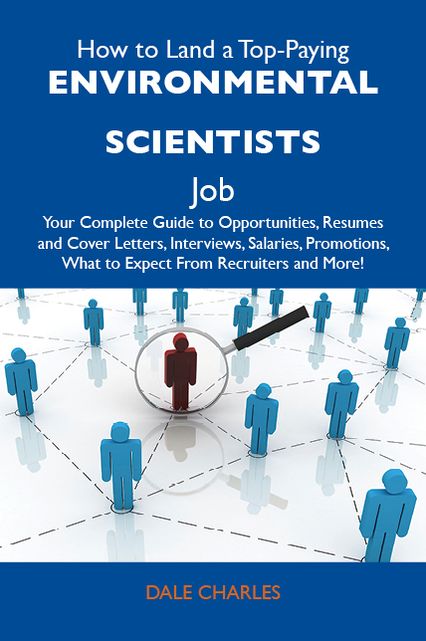 How to Land a Top-Paying Environmental scientists Job: Your Complete Guide to Opportunities, Resumes and Cover Letters, Interviews, Salaries, Promotions, What to Expect From Recruiters and More