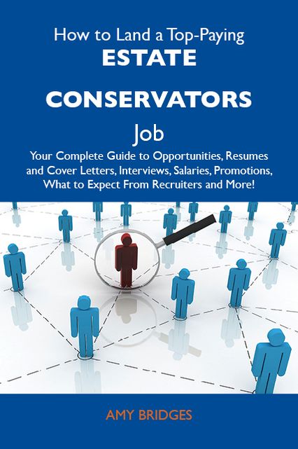How to Land a Top-Paying Estate conservators Job: Your Complete Guide to Opportunities, Resumes and Cover Letters, Interviews, Salaries, Promotions, What to Expect From Recruiters and More