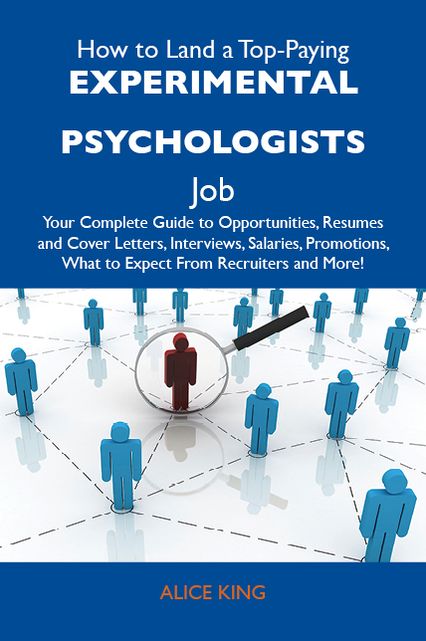 How to Land a Top-Paying Experimental psychologists Job: Your Complete Guide to Opportunities, Resumes and Cover Letters, Interviews, Salaries, Promotions, What to Expect From Recruiters and More