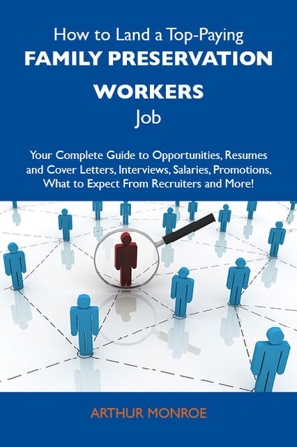 How to Land a Top-Paying Family preservation workers Job: Your Complete Guide to Opportunities, Resumes and Cover Letters, Interviews, Salaries, Promotions, What to Expect From Recruiters and More