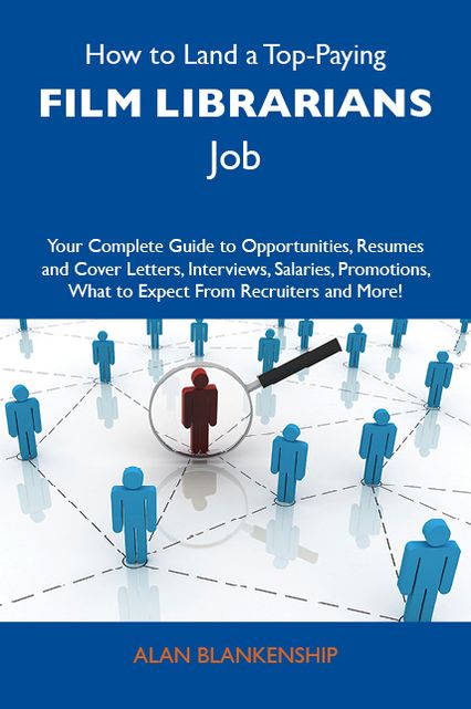 How to Land a Top-Paying Film librarians Job: Your Complete Guide to Opportunities, Resumes and Cover Letters, Interviews, Salaries, Promotions, What to Expect From Recruiters and More