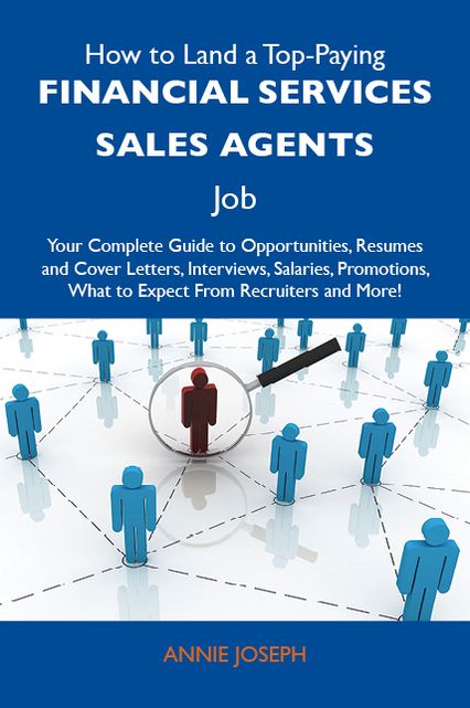 How to Land a Top-Paying Financial services sales agents Job: Your Complete Guide to Opportunities, Resumes and Cover Letters, Interviews, Salaries, Promotions, What to Expect From Recruiters and More