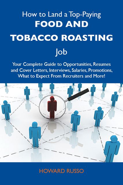 How to Land a Top-Paying Food and tobacco roasting Job: Your Complete Guide to Opportunities, Resumes and Cover Letters, Interviews, Salaries, Promotions, What to Expect From Recruiters and More
