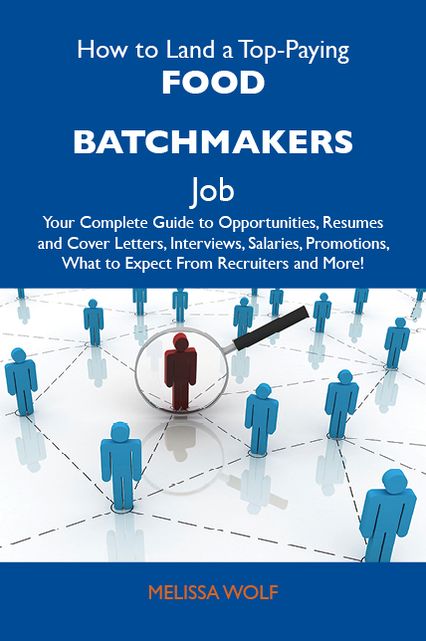 How to Land a Top-Paying Food batchmakers Job: Your Complete Guide to Opportunities, Resumes and Cover Letters, Interviews, Salaries, Promotions, What to Expect From Recruiters and More
