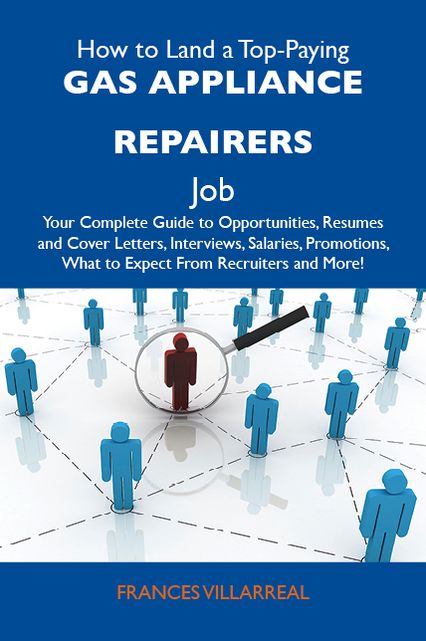 How to Land a Top-Paying Gas appliance repairers Job: Your Complete Guide to Opportunities, Resumes and Cover Letters, Interviews, Salaries, Promotions, What to Expect From Recruiters and More