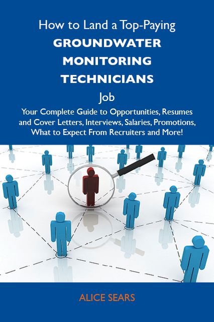 How to Land a Top-Paying Groundwater monitoring technicians Job: Your Complete Guide to Opportunities, Resumes and Cover Letters, Interviews, Salaries, Promotions, What to Expect From Recruiters and More