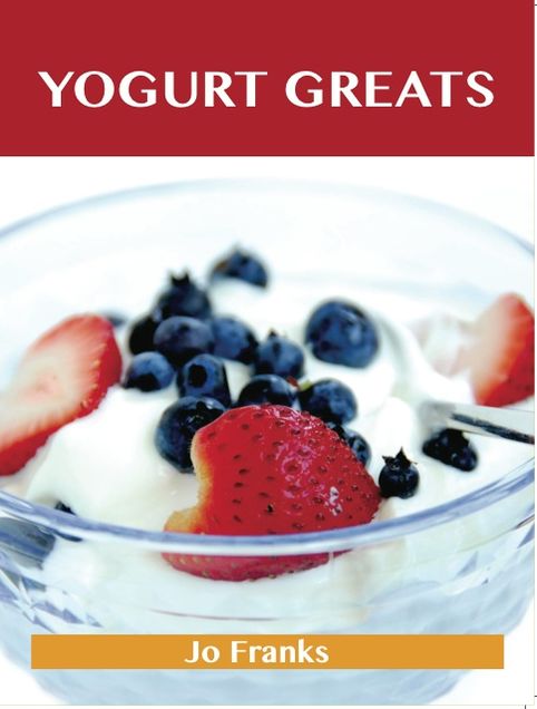 Yogurt Greats: Delicious Yogurt Recipes, The Top 75 Yogurt Recipes
