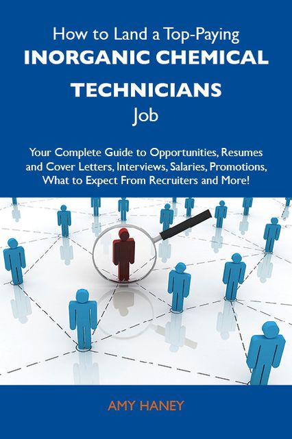 How to Land a Top-Paying Inorganic chemical technicians Job: Your Complete Guide to Opportunities, Resumes and Cover Letters, Interviews, Salaries, Promotions, What to Expect From Recruiters and More
