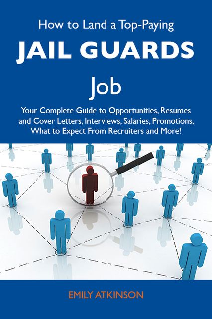 How to Land a Top-Paying Jail guards Job: Your Complete Guide to Opportunities, Resumes and Cover Letters, Interviews, Salaries, Promotions, What to Expect From Recruiters and More