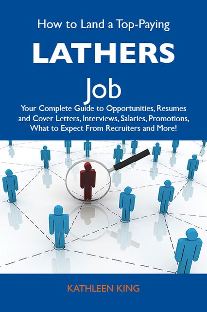 How to Land a Top-Paying Lathers Job: Your Complete Guide to Opportunities, Resumes and Cover Letters, Interviews, Salaries, Promotions, What to Expect From Recruiters and More