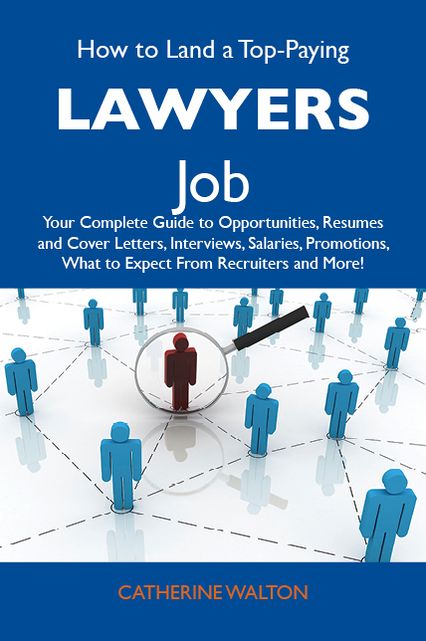 How to Land a Top-Paying Lawyers Job: Your Complete Guide to Opportunities, Resumes and Cover Letters, Interviews, Salaries, Promotions, What to Expect From Recruiters and More