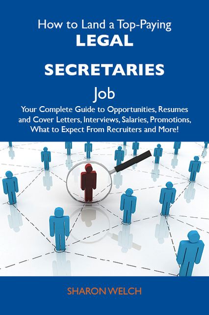 How to Land a Top-Paying Legal secretaries Job: Your Complete Guide to Opportunities, Resumes and Cover Letters, Interviews, Salaries, Promotions, What to Expect From Recruiters and More