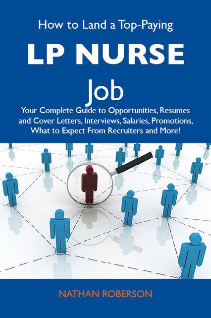 How to Land a Top-Paying LP Nurse Job: Your Complete Guide to Opportunities, Resumes and Cover Letters, Interviews, Salaries, Promotions, What to Expect From Recruiters and More