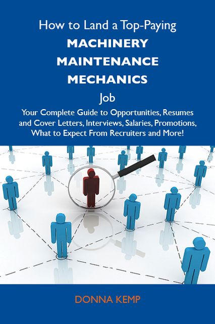 How to Land a Top-Paying Machinery maintenance mechanics Job: Your Complete Guide to Opportunities, Resumes and Cover Letters, Interviews, Salaries, Promotions, What to Expect From Recruiters and More