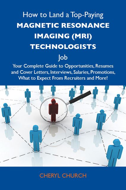 How to Land a Top-Paying Magnetic resonance imaging (MRI) technologists Job: Your Complete Guide to Opportunities, Resumes and Cover Letters, Interviews, Salaries, Promotions, What to Expect From Recruiters and More