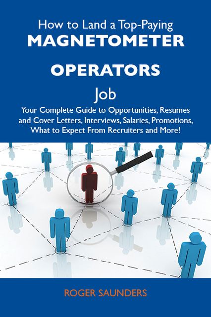 How to Land a Top-Paying Magnetometer operators Job: Your Complete Guide to Opportunities, Resumes and Cover Letters, Interviews, Salaries, Promotions, What to Expect From Recruiters and More