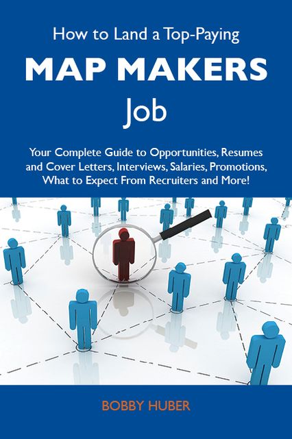 How to Land a Top-Paying Map makers Job: Your Complete Guide to Opportunities, Resumes and Cover Letters, Interviews, Salaries, Promotions, What to Expect From Recruiters and More