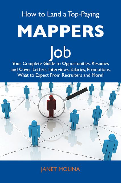 How to Land a Top-Paying Mappers Job: Your Complete Guide to Opportunities, Resumes and Cover Letters, Interviews, Salaries, Promotions, What to Expect From Recruiters and More