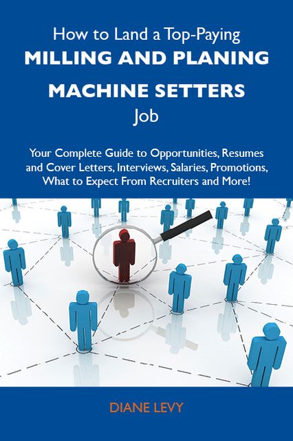 How to Land a Top-Paying Milling and planing machine setters Job: Your Complete Guide to Opportunities, Resumes and Cover Letters, Interviews, Salaries, Promotions, What to Expect From Recruiters and More