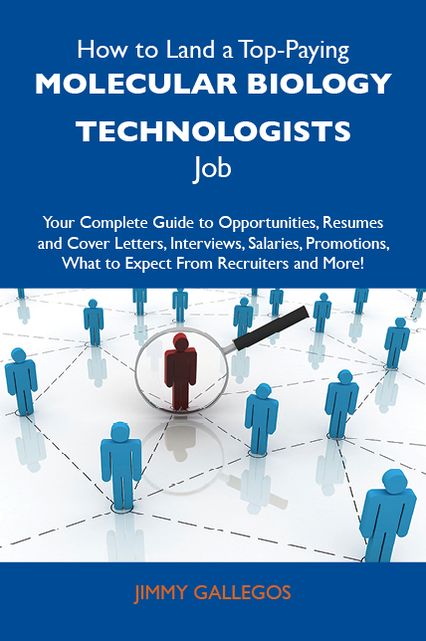 How to Land a Top-Paying Molecular biology technologists Job: Your Complete Guide to Opportunities, Resumes and Cover Letters, Interviews, Salaries, Promotions, What to Expect From Recruiters and More
