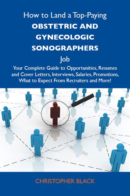 How to Land a Top-Paying Obstetric and gynecologic sonographers Job: Your Complete Guide to Opportunities, Resumes and Cover Letters, Interviews, Salaries, Promotions, What to Expect From Recruiters and More
