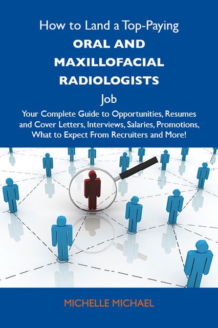 How to Land a Top-Paying Oral and maxillofacial radiologists Job: Your Complete Guide to Opportunities, Resumes and Cover Letters, Interviews, Salaries, Promotions, What to Expect From Recruiters and More
