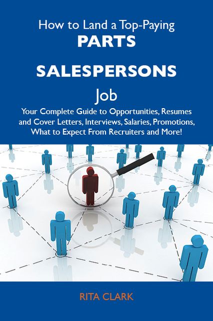 How to Land a Top-Paying Parts salespersons Job: Your Complete Guide to Opportunities, Resumes and Cover Letters, Interviews, Salaries, Promotions, What to Expect From Recruiters and More