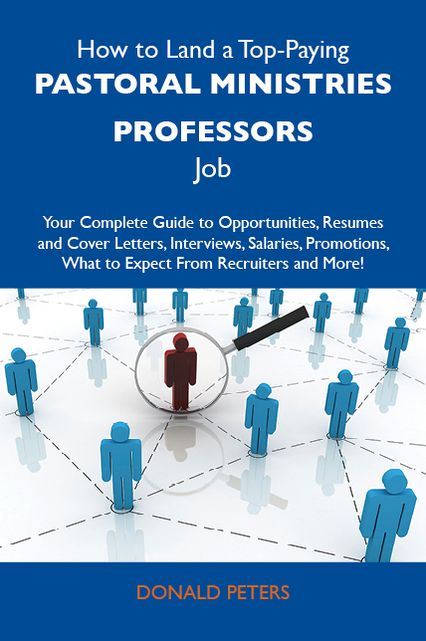 How to Land a Top-Paying Pastoral ministries professors Job: Your Complete Guide to Opportunities, Resumes and Cover Letters, Interviews, Salaries, Promotions, What to Expect From Recruiters and More