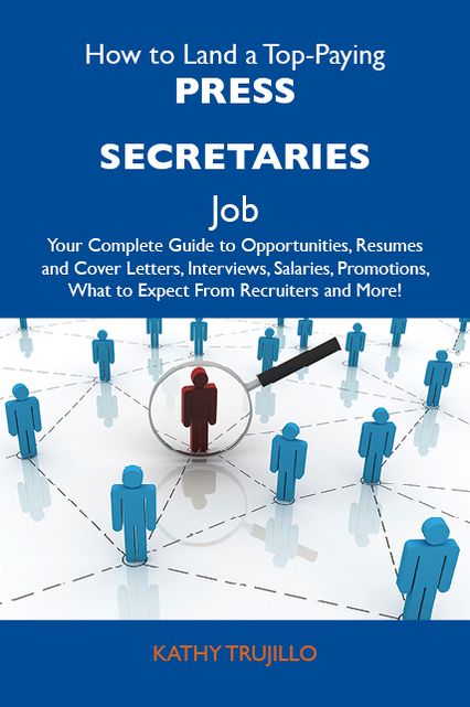 How to Land a Top-Paying Press secretaries Job: Your Complete Guide to Opportunities, Resumes and Cover Letters, Interviews, Salaries, Promotions, What to Expect From Recruiters and More